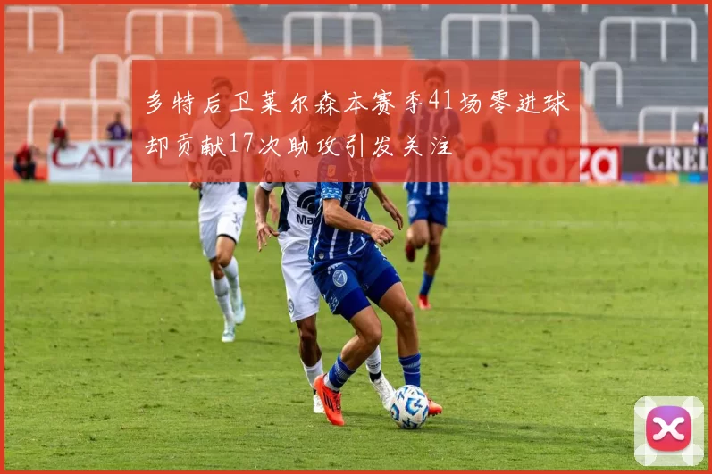多特后卫莱尔森本赛季41场零进球却贡献17次助攻引发关注