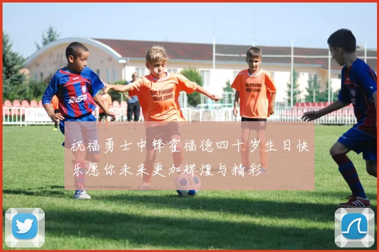 祝福勇士中锋霍福德四十岁生日快乐愿你未来更加辉煌与精彩