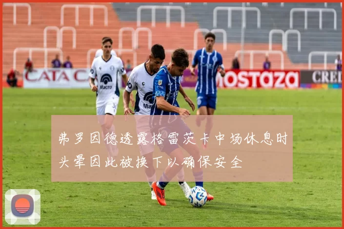 弗罗因德透露格雷茨卡中场休息时头晕因此被换下以确保安全