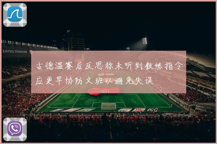 古德温赛后反思称未听到教练指令应更早协防文班以避免失误