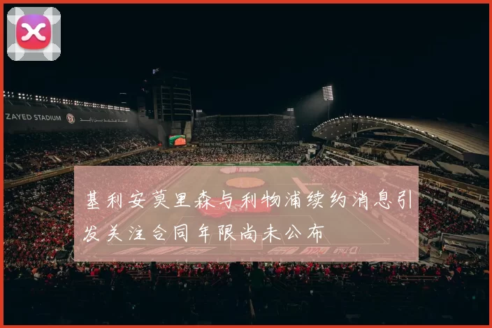 基利安莫里森与利物浦续约消息引发关注合同年限尚未公布